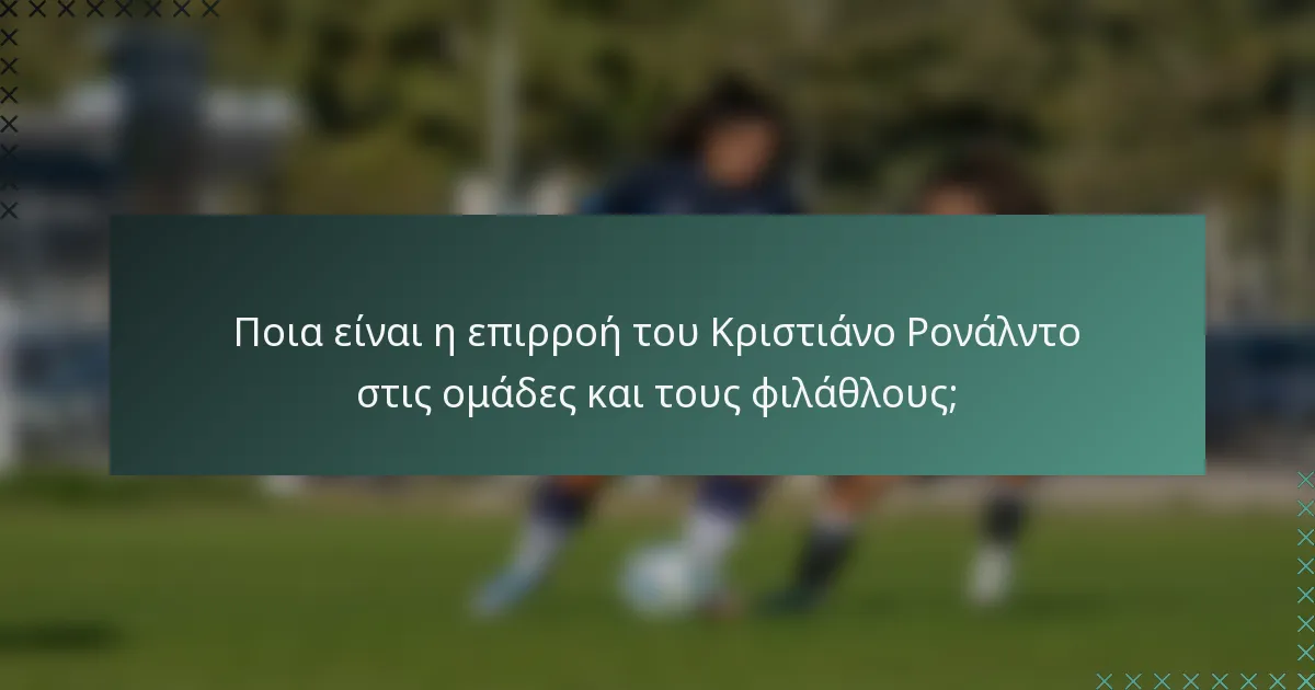 Ποια είναι η επιρροή του Κριστιάνο Ρονάλντο στις ομάδες και τους φιλάθλους;