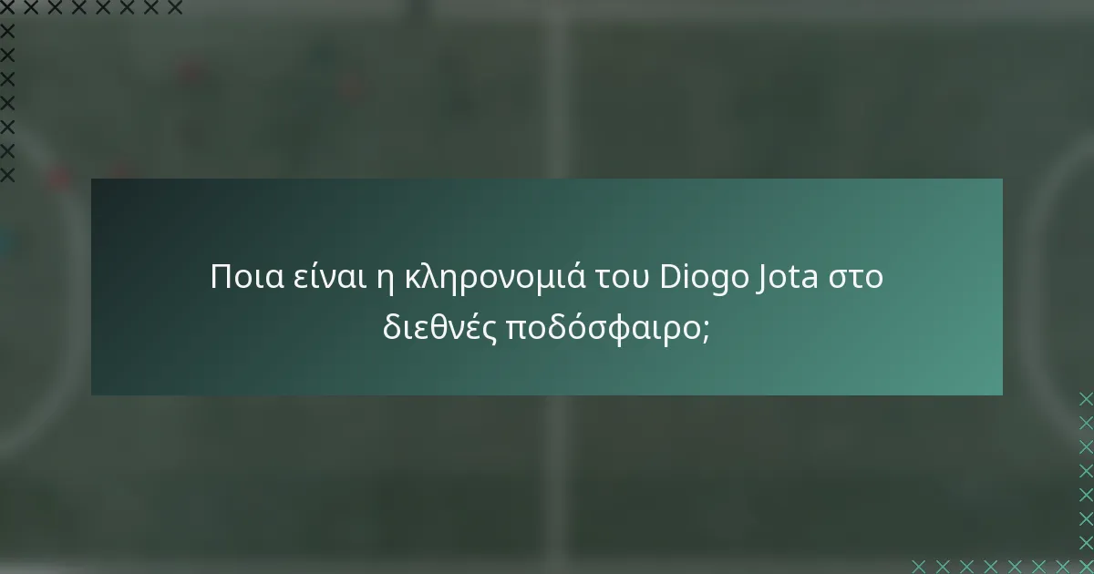 Ποια είναι η κληρονομιά του Diogo Jota στο διεθνές ποδόσφαιρο;