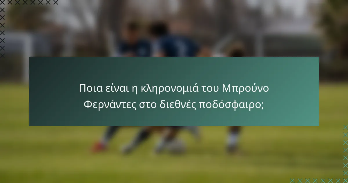 Ποια είναι η κληρονομιά του Μπρούνο Φερνάντες στο διεθνές ποδόσφαιρο;