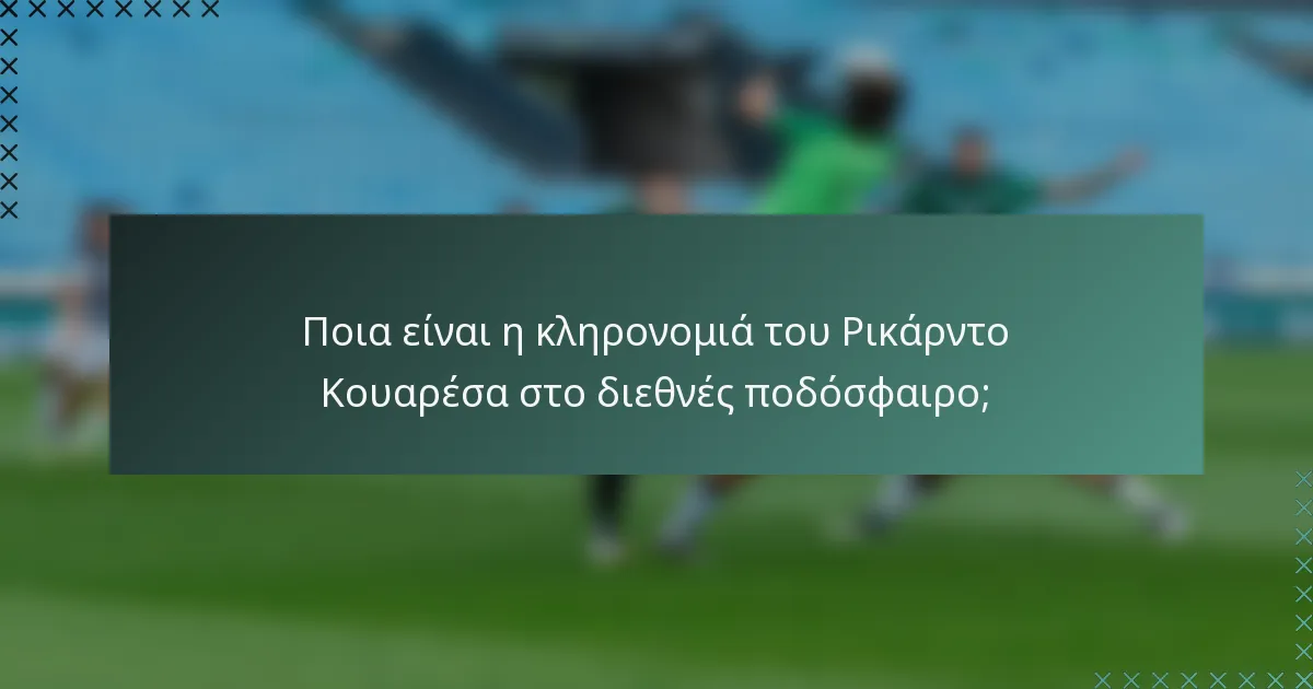 Ποια είναι η κληρονομιά του Ρικάρντο Κουαρέσα στο διεθνές ποδόσφαιρο;