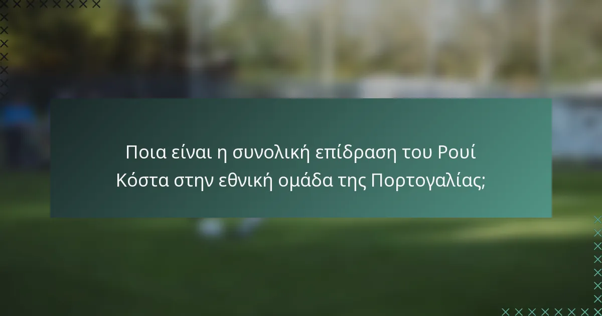 Ποια είναι η συνολική επίδραση του Ρουί Κόστα στην εθνική ομάδα της Πορτογαλίας;