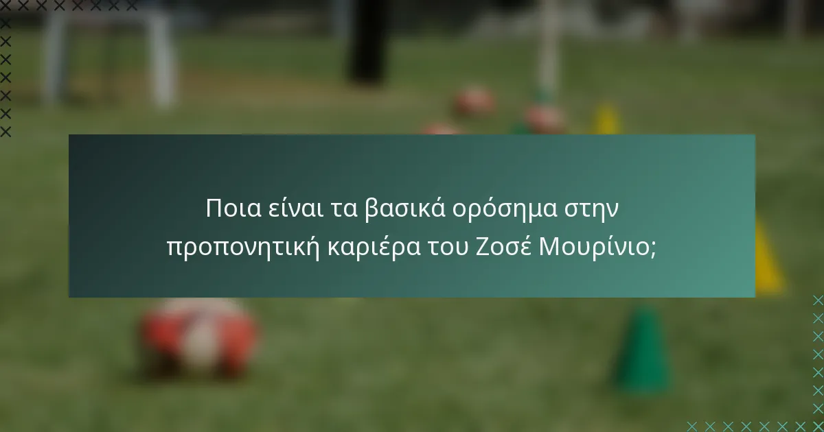 Ποια είναι τα βασικά ορόσημα στην προπονητική καριέρα του Ζοσέ Μουρίνιο;