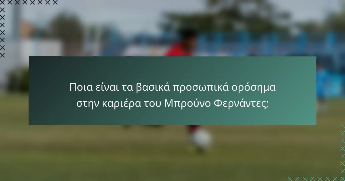 Ποια είναι τα βασικά προσωπικά ορόσημα στην καριέρα του Μπρούνο Φερνάντες;