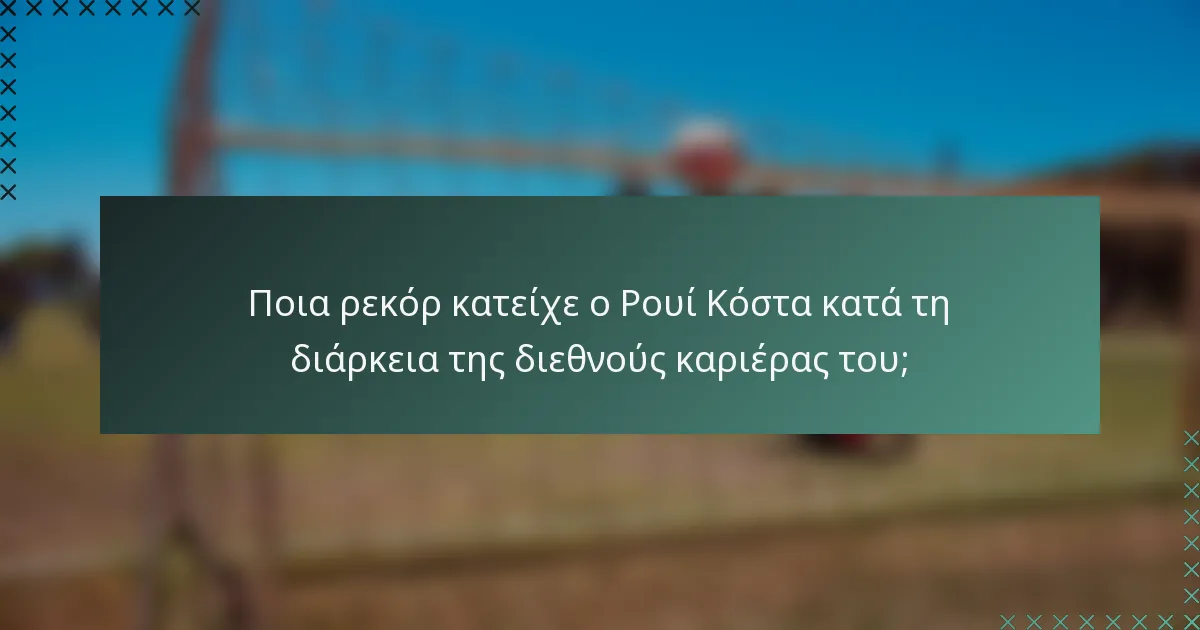 Ποια ρεκόρ κατείχε ο Ρουί Κόστα κατά τη διάρκεια της διεθνούς καριέρας του;