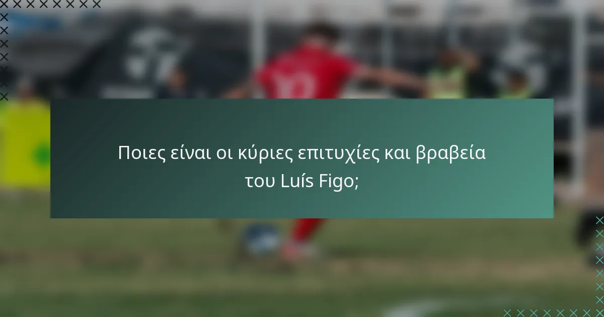 Ποιες είναι οι κύριες επιτυχίες και βραβεία του Luís Figo;