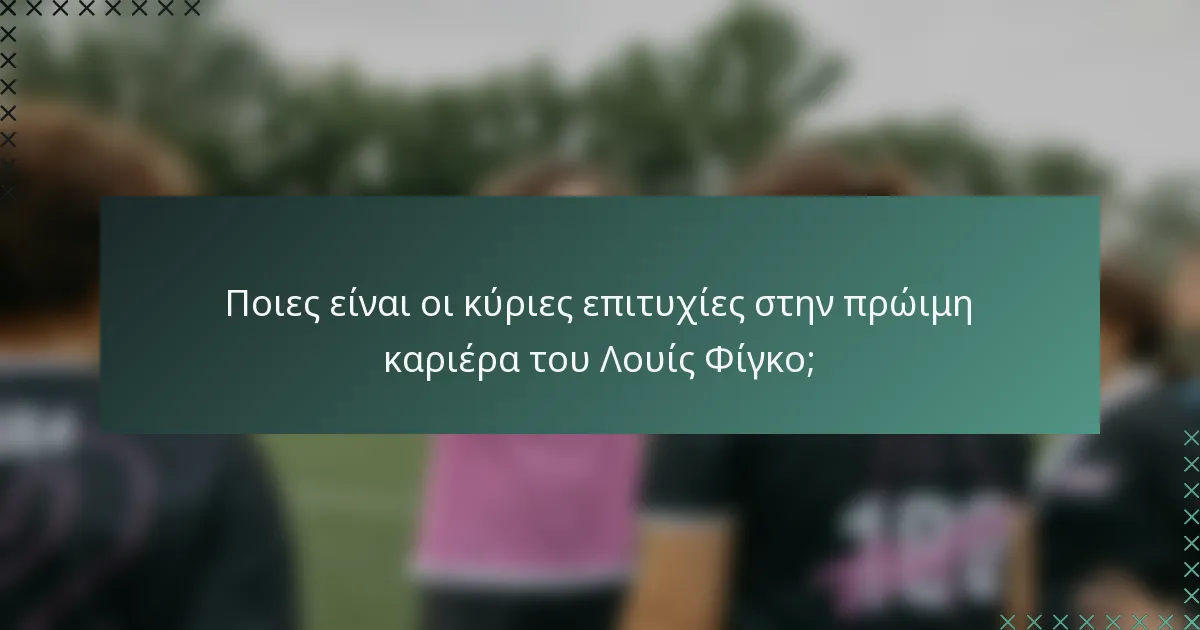 Ποιες είναι οι κύριες επιτυχίες στην πρώιμη καριέρα του Λουίς Φίγκο;