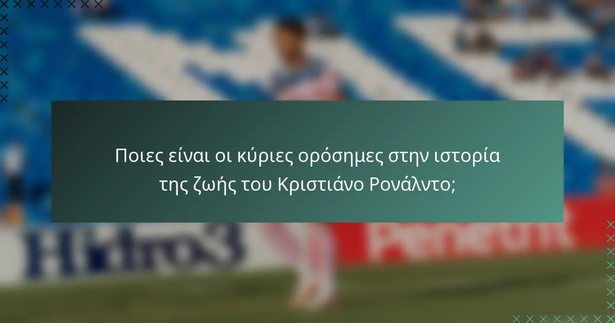 Ποιες είναι οι κύριες ορόσημες στην ιστορία της ζωής του Κριστιάνο Ρονάλντο;
