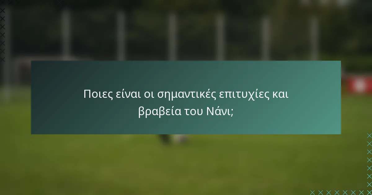 Ποιες είναι οι σημαντικές επιτυχίες και βραβεία του Νάνι;