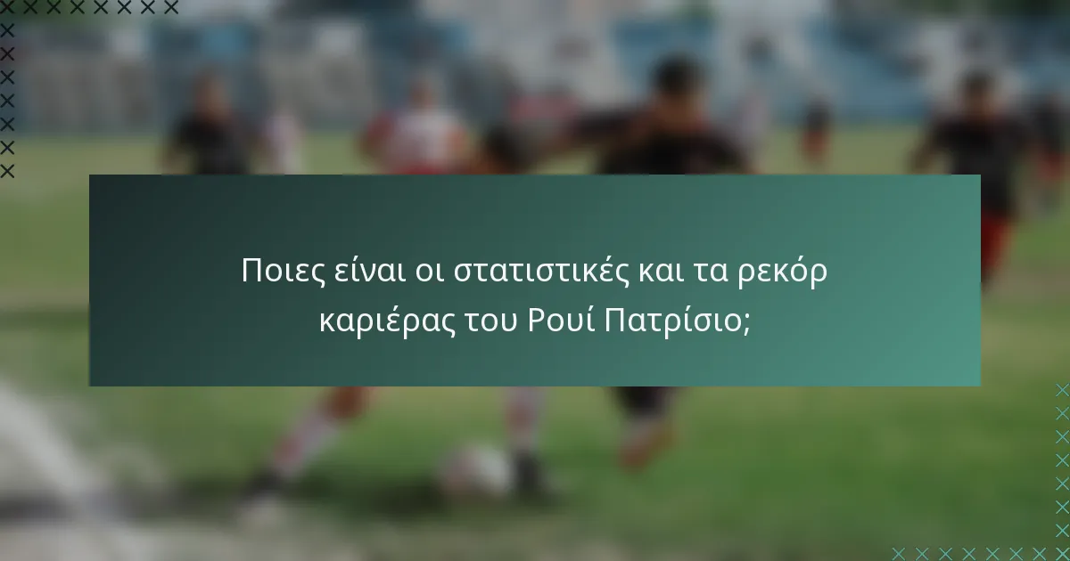 Ποιες είναι οι στατιστικές και τα ρεκόρ καριέρας του Ρουί Πατρίσιο;