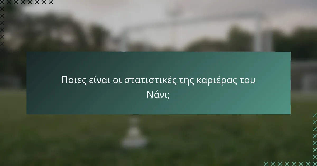 Ποιες είναι οι στατιστικές της καριέρας του Νάνι;
