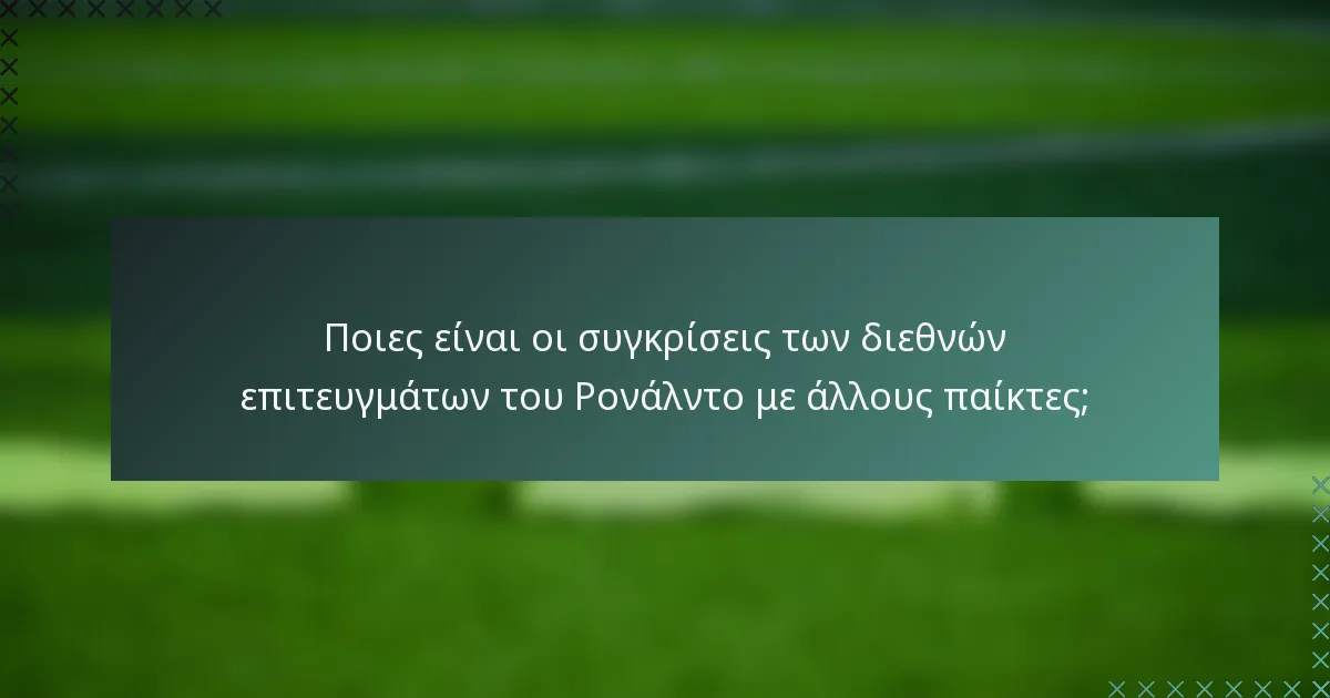 Ποιες είναι οι συγκρίσεις των διεθνών επιτευγμάτων του Ρονάλντο με άλλους παίκτες;