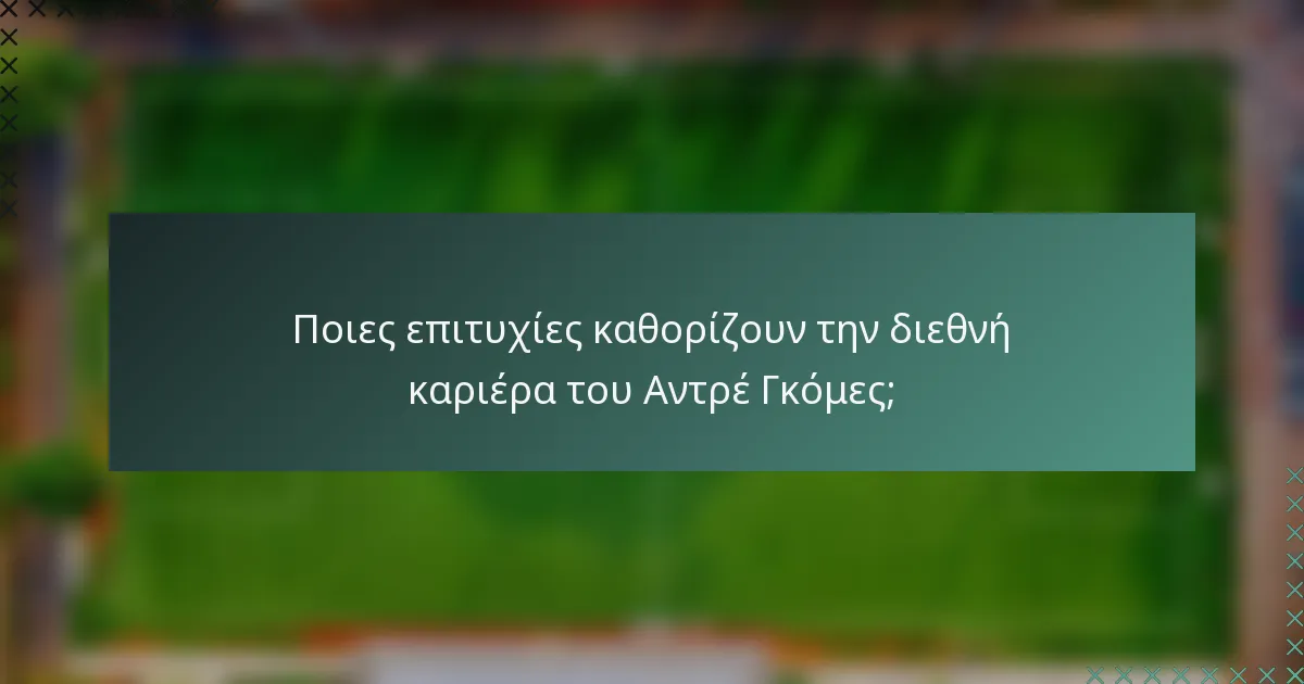 Ποιες επιτυχίες καθορίζουν την διεθνή καριέρα του Αντρέ Γκόμες;