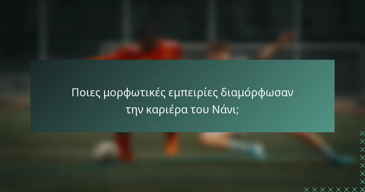 Ποιες μορφωτικές εμπειρίες διαμόρφωσαν την καριέρα του Νάνι;