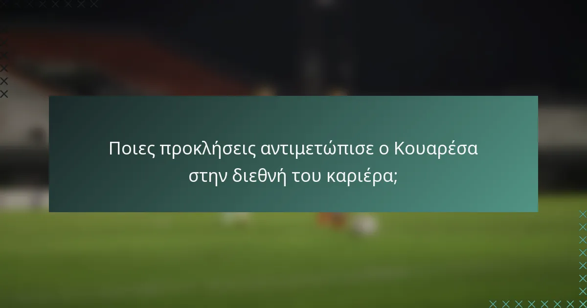 Ποιες προκλήσεις αντιμετώπισε ο Κουαρέσα στην διεθνή του καριέρα;