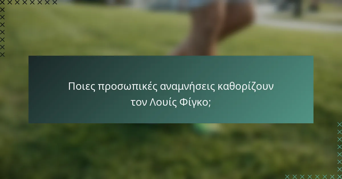 Ποιες προσωπικές αναμνήσεις καθορίζουν τον Λουίς Φίγκο;