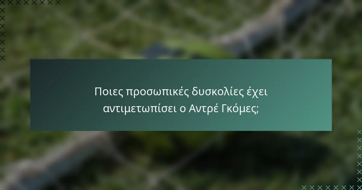 Ποιες προσωπικές δυσκολίες έχει αντιμετωπίσει ο Αντρέ Γκόμες;
