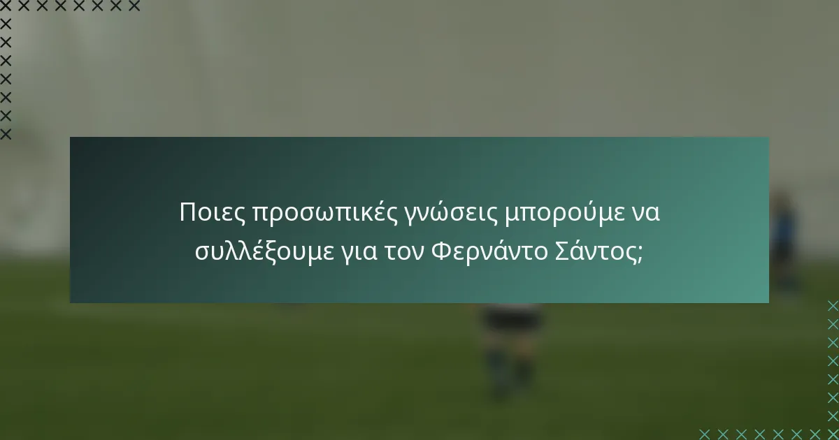 Ποιες προσωπικές γνώσεις μπορούμε να συλλέξουμε για τον Φερνάντο Σάντος;