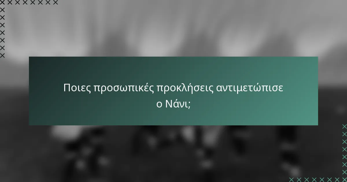 Ποιες προσωπικές προκλήσεις αντιμετώπισε ο Νάνι;