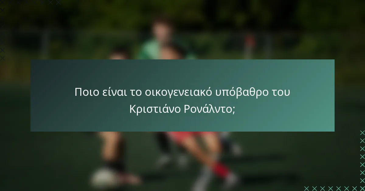 Ποιο είναι το οικογενειακό υπόβαθρο του Κριστιάνο Ρονάλντο;
