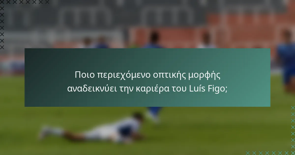Ποιο περιεχόμενο οπτικής μορφής αναδεικνύει την καριέρα του Luís Figo;