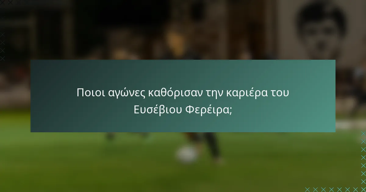 Ποιοι αγώνες καθόρισαν την καριέρα του Ευσέβιου Φερέιρα;