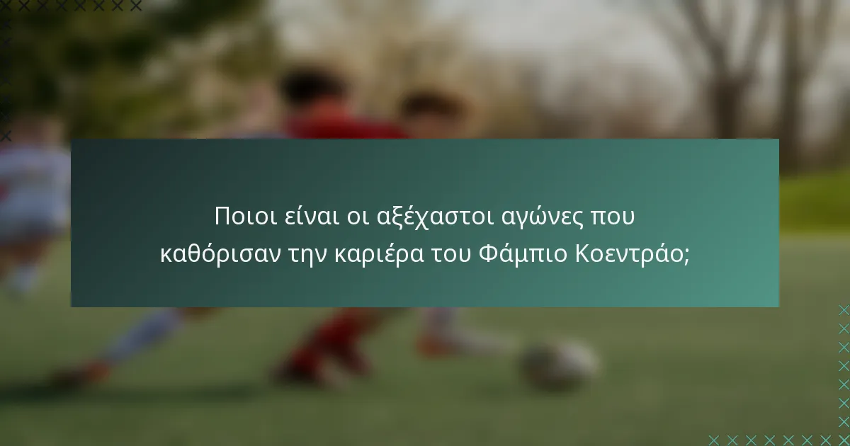 Ποιοι είναι οι αξέχαστοι αγώνες που καθόρισαν την καριέρα του Φάμπιο Κοεντράο;