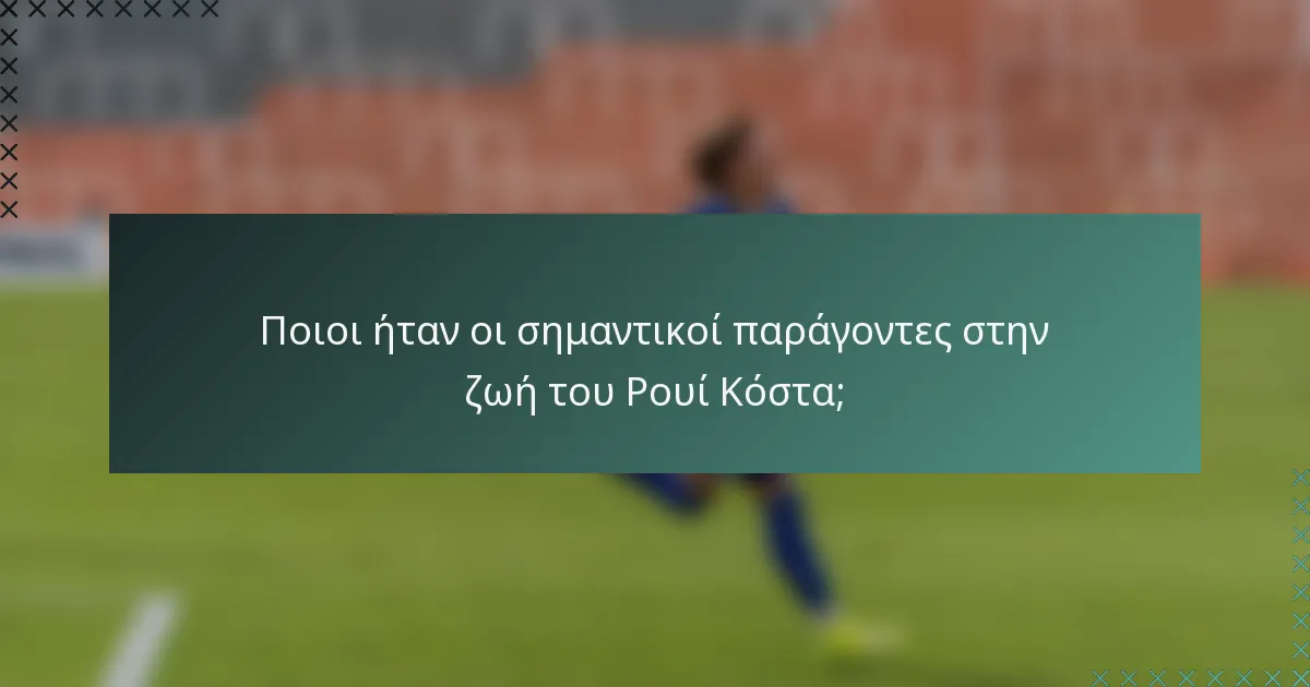 Ποιοι ήταν οι σημαντικοί παράγοντες στην ζωή του Ρουί Κόστα;