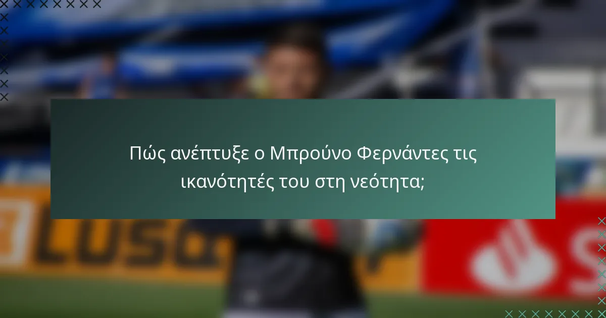 Πώς ανέπτυξε ο Μπρούνο Φερνάντες τις ικανότητές του στη νεότητα;