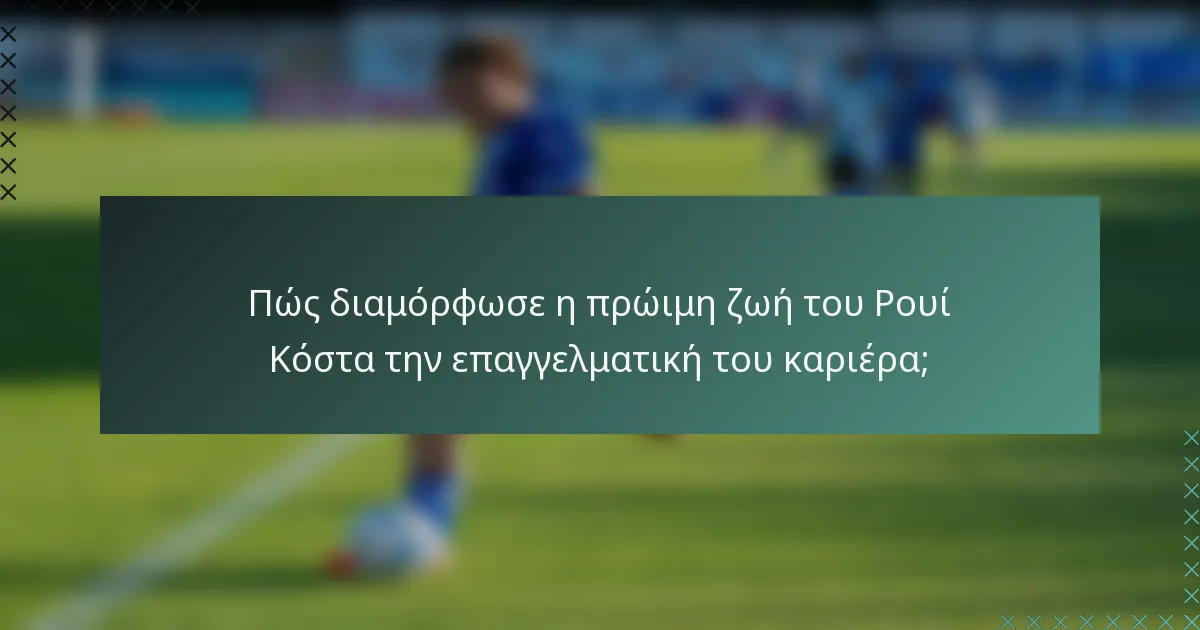 Πώς διαμόρφωσε η πρώιμη ζωή του Ρουί Κόστα την επαγγελματική του καριέρα;