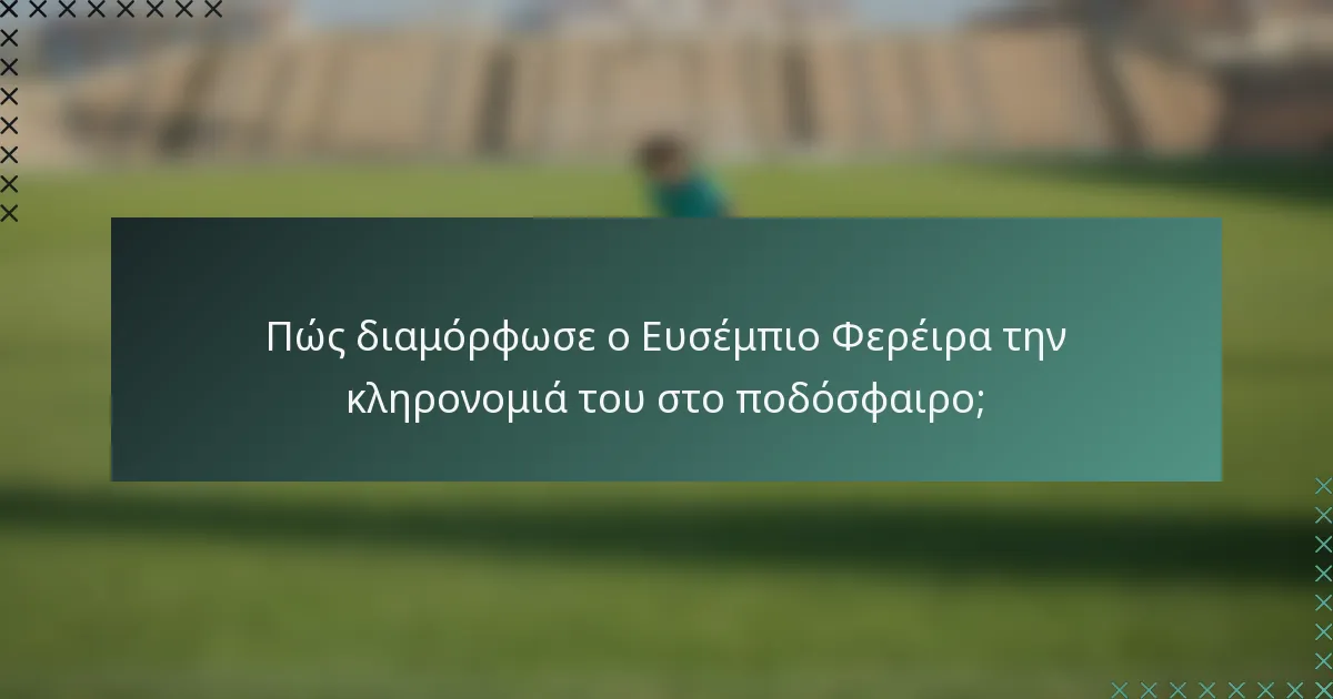 Πώς διαμόρφωσε ο Ευσέμπιο Φερέιρα την κληρονομιά του στο ποδόσφαιρο;