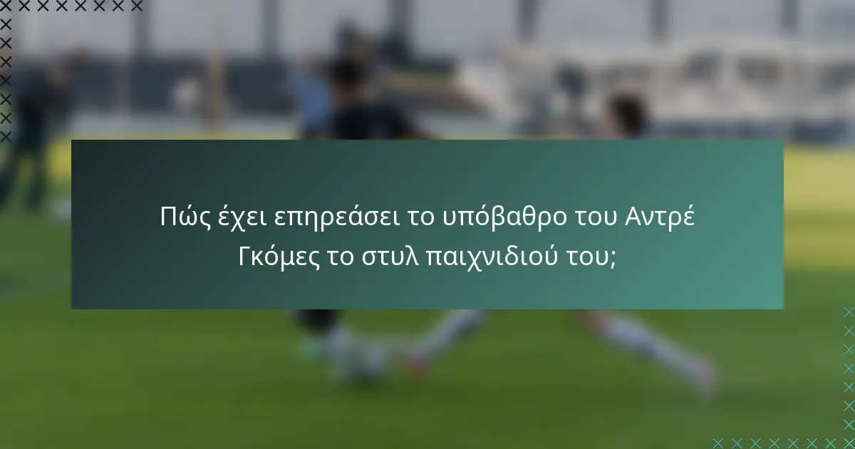 Πώς έχει επηρεάσει το υπόβαθρο του Αντρέ Γκόμες το στυλ παιχνιδιού του;