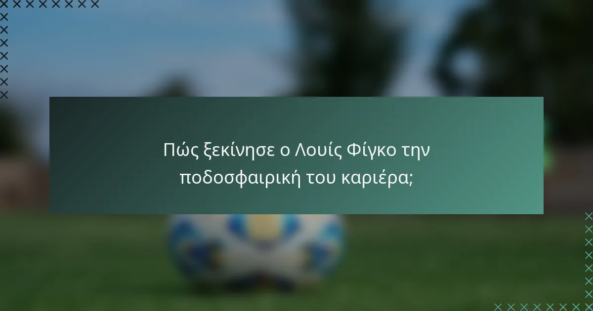 Πώς ξεκίνησε ο Λουίς Φίγκο την ποδοσφαιρική του καριέρα;