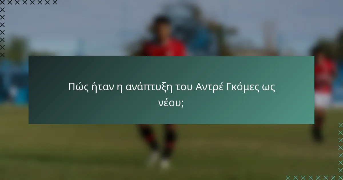 Πώς ήταν η ανάπτυξη του Αντρέ Γκόμες ως νέου;