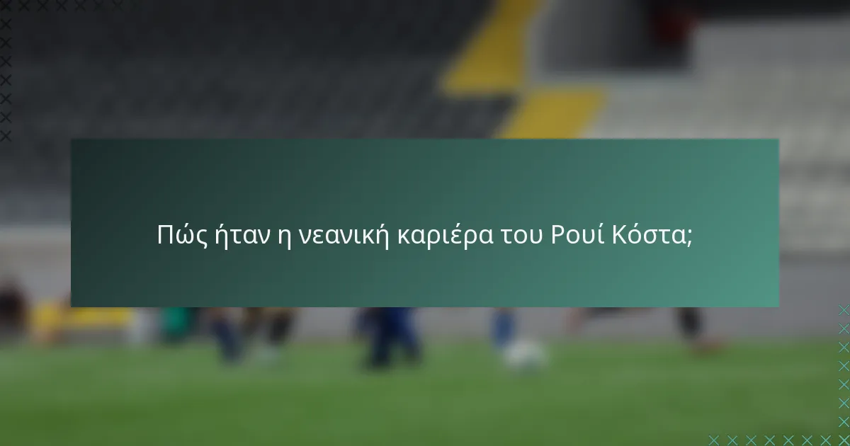 Πώς ήταν η νεανική καριέρα του Ρουί Κόστα;