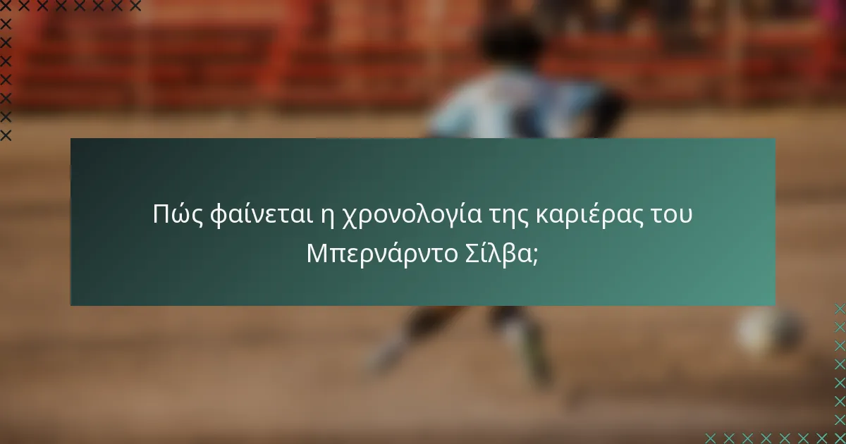 Πώς φαίνεται η χρονολογία της καριέρας του Μπερνάρντο Σίλβα;