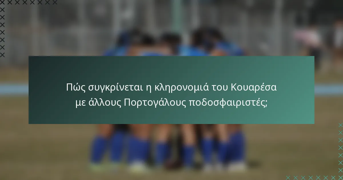 Πώς συγκρίνεται η κληρονομιά του Κουαρέσα με άλλους Πορτογάλους ποδοσφαιριστές;